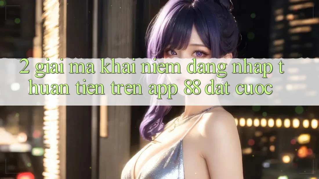 2. Giải Mã Khái Niệm “Đăng Nhập Thuận Tiện” Trên App 88 Đặt cược 2. Giải Mã Khái Niệm “Đăng Nhập Thuận Tiện” Trên App 88 Đặt cược
