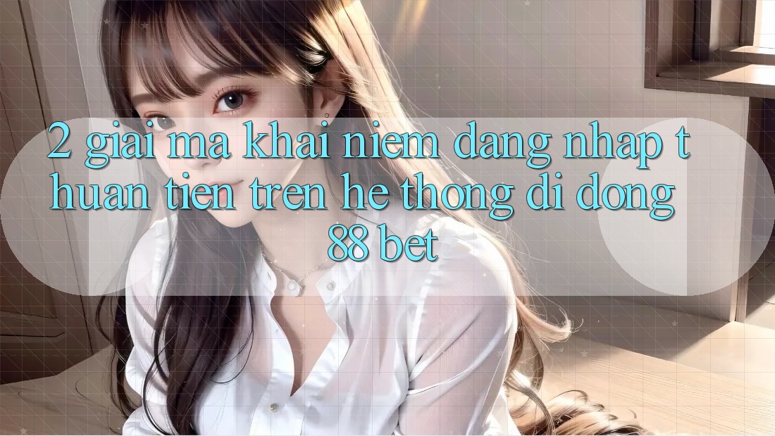 2. Giải Mã Khái Niệm “Đăng Nhập Thuận Tiện” Trên Hệ thống di động 88 Bet