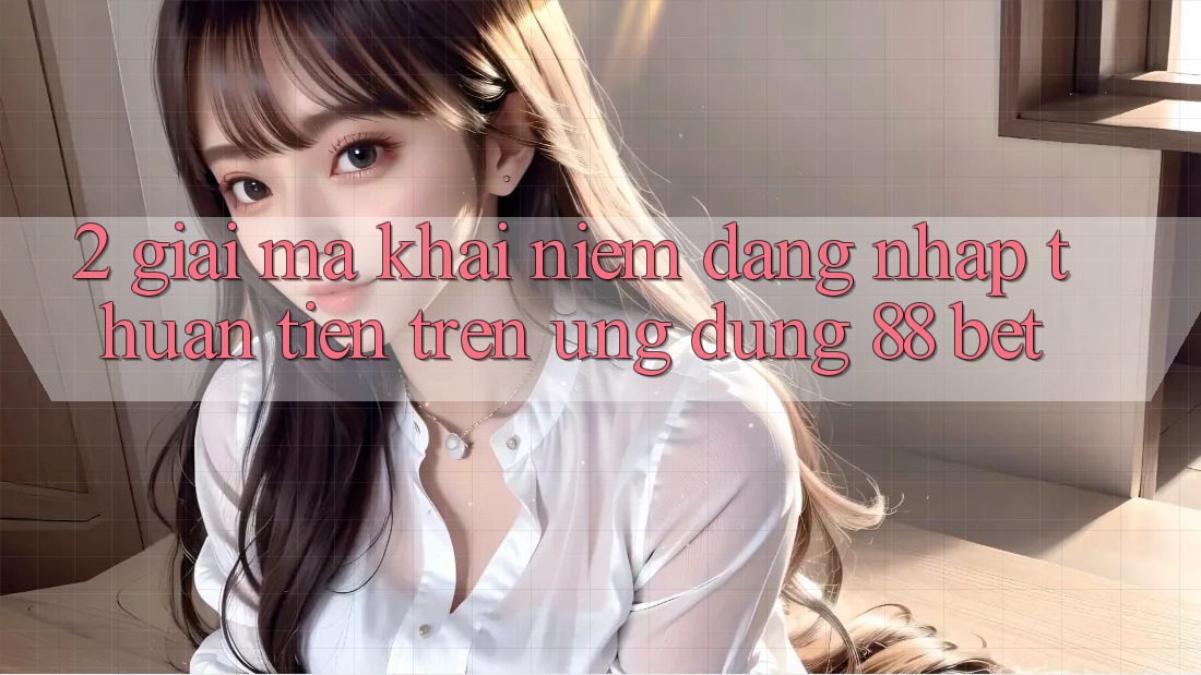 2. Giải Mã Khái Niệm “Đăng Nhập Thuận Tiện” Trên Ứng dụng 88 Bet 2. Giải Mã Khái Niệm “Đăng Nhập Thuận Tiện” Trên Ứng dụng 88 Bet