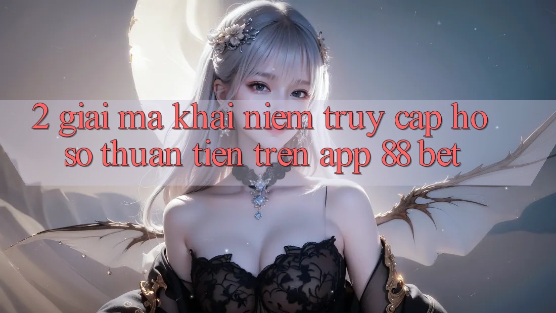 2. Giải Mã Khái Niệm “Truy cập hồ sơ Thuận Tiện” Trên App 88 Bet 2. Giải Mã Khái Niệm “Truy cập hồ sơ Thuận Tiện” Trên App 88 Bet