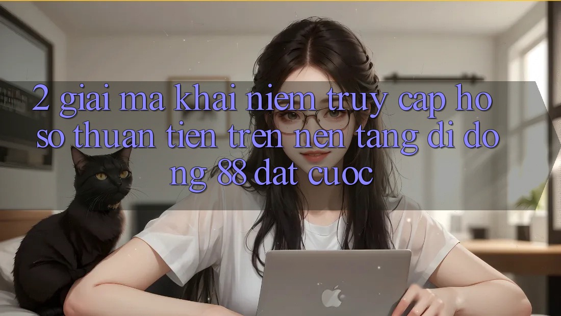 2. Giải Mã Khái Niệm “Truy cập hồ sơ Thuận Tiện” Trên Nền tảng di động 88 Đặt cược 2. Giải Mã Khái Niệm “Truy cập hồ sơ Thuận Tiện” Trên Nền tảng di động 88 Đặt cược