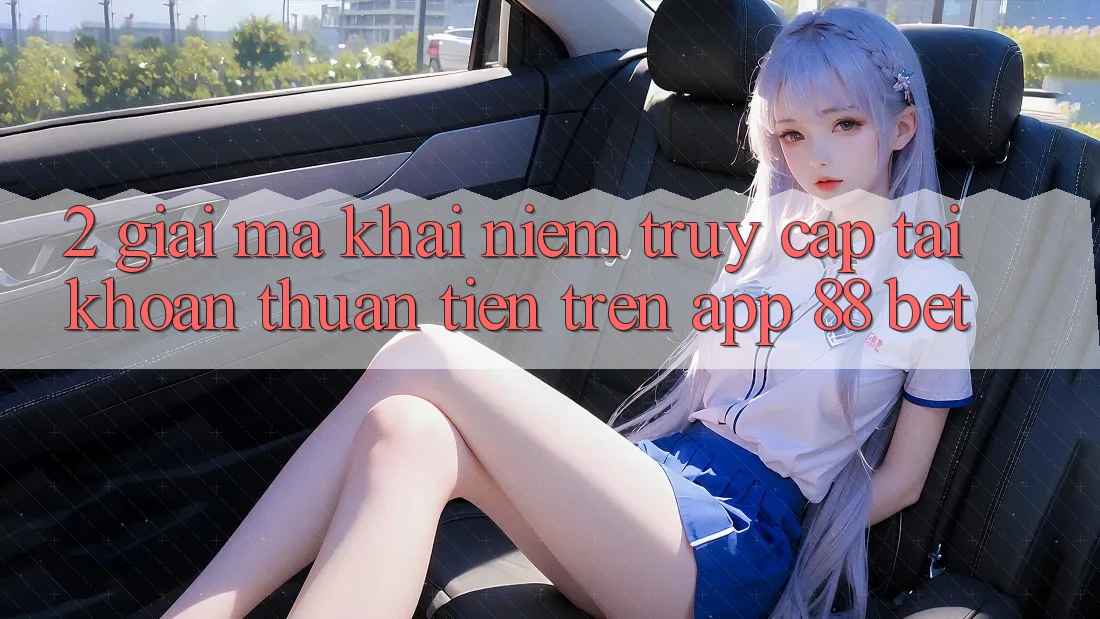 2. Giải Mã Khái Niệm “Truy cập tài khoản Thuận Tiện” Trên App 88 Bet 2. Giải Mã Khái Niệm “Truy cập tài khoản Thuận Tiện” Trên App 88 Bet
