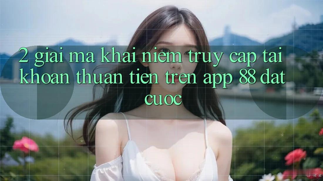 2. Giải Mã Khái Niệm “Truy cập tài khoản Thuận Tiện” Trên App 88 Đặt cược 2. Giải Mã Khái Niệm “Truy cập tài khoản Thuận Tiện” Trên App 88 Đặt cược