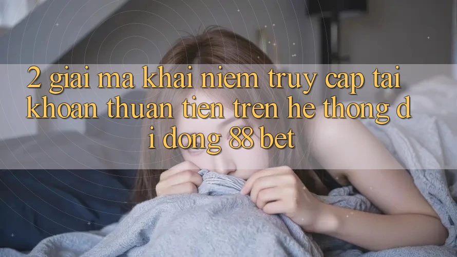 2. Giải Mã Khái Niệm “Truy cập tài khoản Thuận Tiện” Trên Hệ thống di động 88 Bet 2. Giải Mã Khái Niệm “Truy cập tài khoản Thuận Tiện” Trên Hệ thống di động 88 Bet