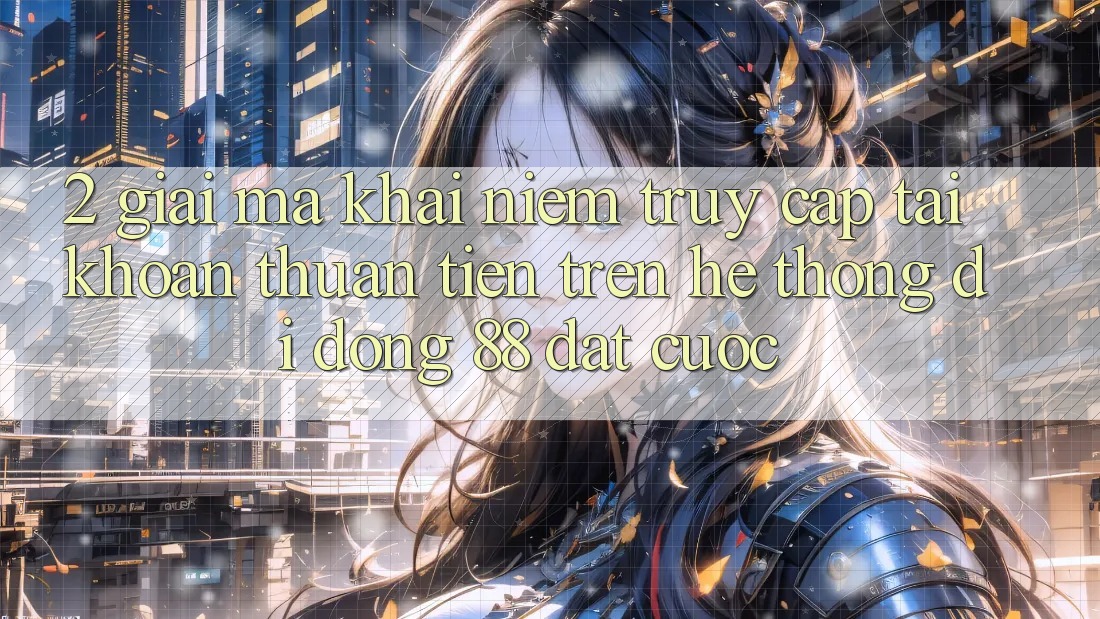 2. Giải Mã Khái Niệm “Truy cập tài khoản Thuận Tiện” Trên Hệ thống di động 88 Đặt cược 2. Giải Mã Khái Niệm “Truy cập tài khoản Thuận Tiện” Trên Hệ thống di động 88 Đặt cược