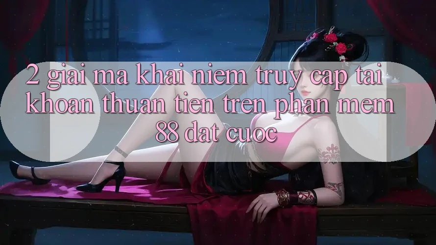 2. Giải Mã Khái Niệm “Truy cập tài khoản Thuận Tiện” Trên Phần mềm 88 Đặt cược 2. Giải Mã Khái Niệm “Truy cập tài khoản Thuận Tiện” Trên Phần mềm 88 Đặt cược