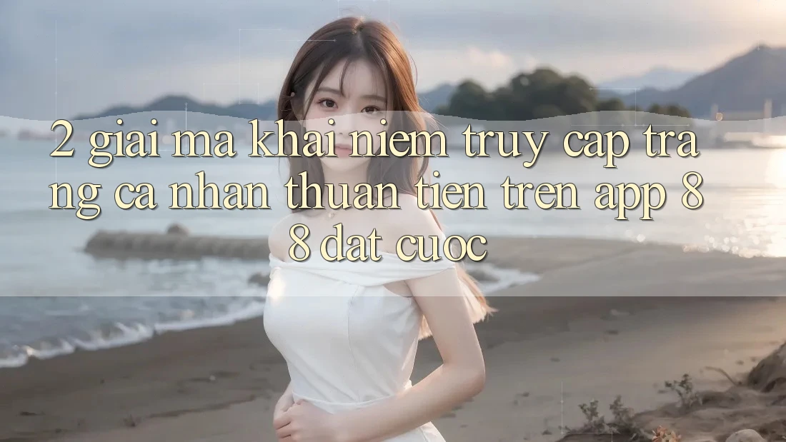 2. Giải Mã Khái Niệm “Truy cập trang cá nhân Thuận Tiện” Trên App 88 Đặt cược 2. Giải Mã Khái Niệm “Truy cập trang cá nhân Thuận Tiện” Trên App 88 Đặt cược