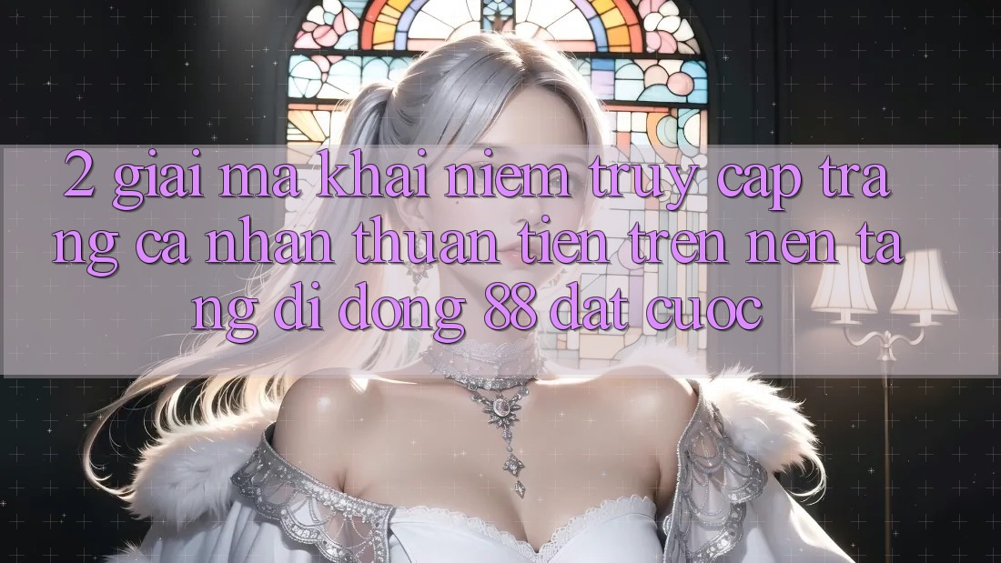 2. Giải Mã Khái Niệm “Truy cập trang cá nhân Thuận Tiện” Trên Nền tảng di động 88 Đặt cược