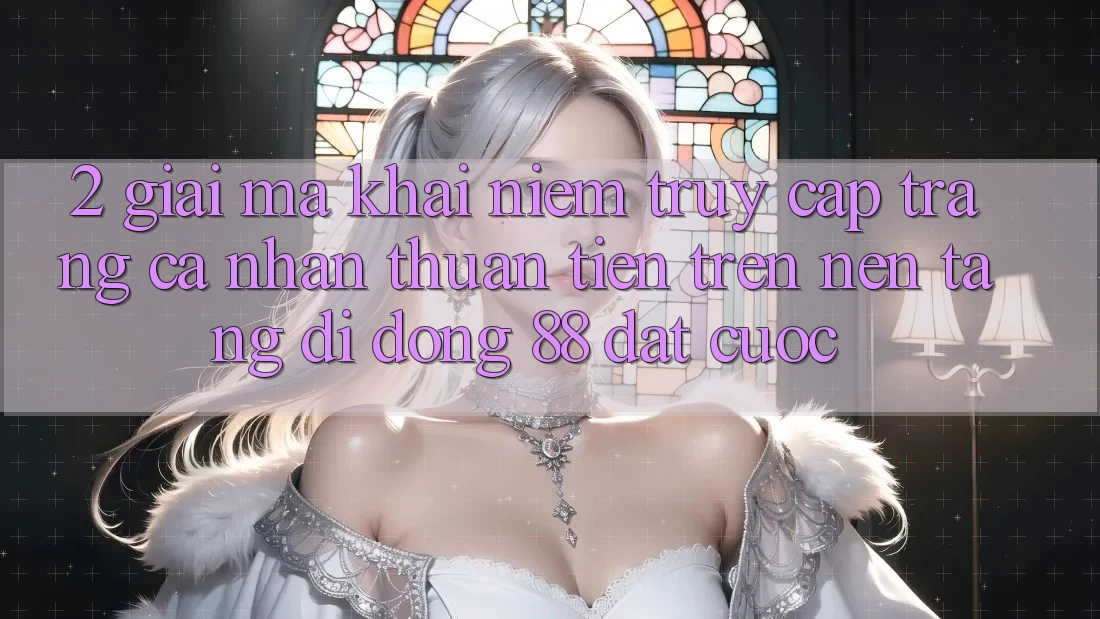 2. Giải Mã Khái Niệm “Truy cập trang cá nhân Thuận Tiện” Trên Nền tảng di động 88 Đặt cược 2. Giải Mã Khái Niệm “Truy cập trang cá nhân Thuận Tiện” Trên Nền tảng di động 88 Đặt cược