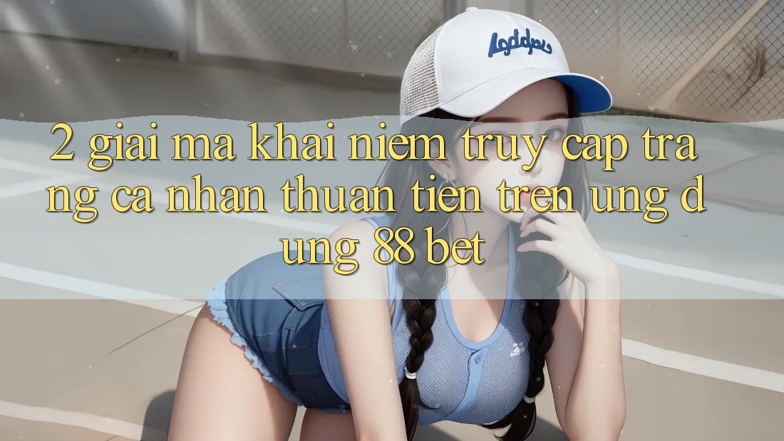 2. Giải Mã Khái Niệm “Truy cập trang cá nhân Thuận Tiện” Trên Ứng dụng 88 Bet