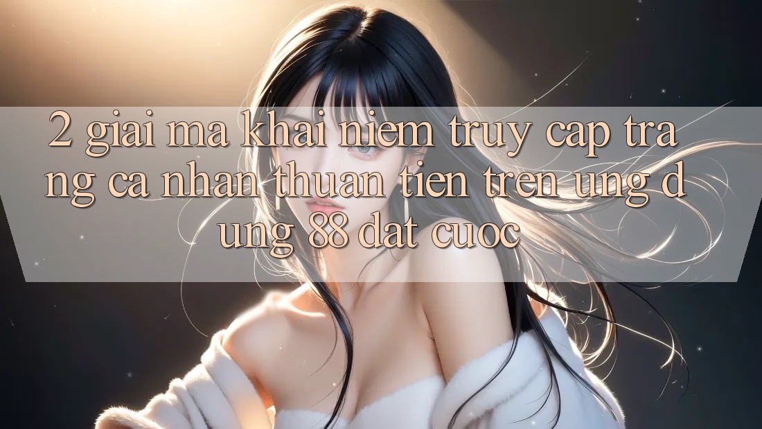 2. Giải Mã Khái Niệm “Truy cập trang cá nhân Thuận Tiện” Trên Ứng dụng 88 Đặt cược