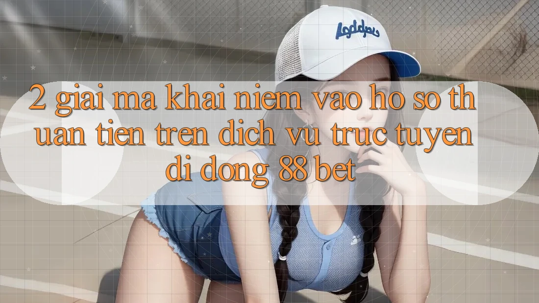 2. Giải Mã Khái Niệm “Vào hồ sơ Thuận Tiện” Trên Dịch vụ trực tuyến di động 88 Bet