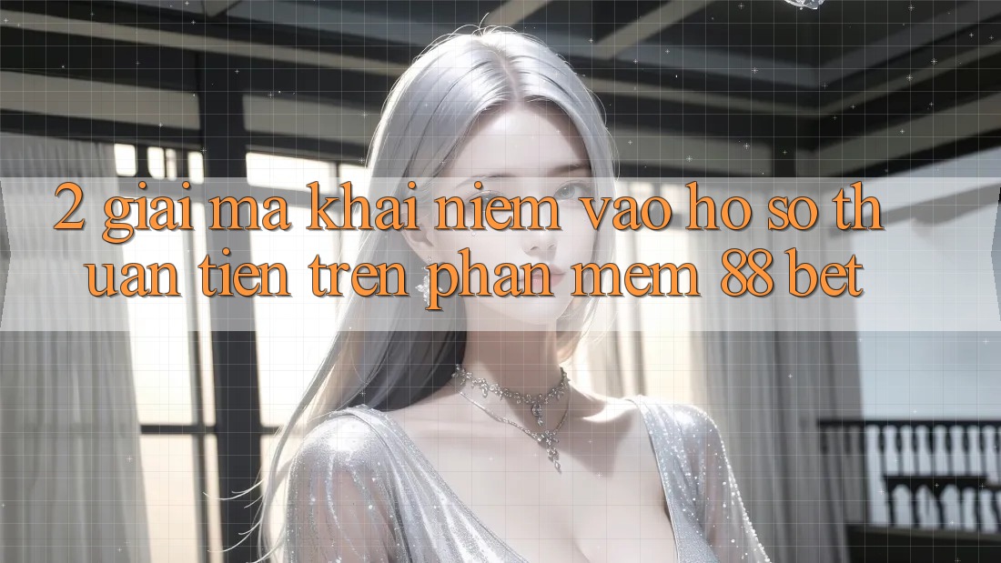 2. Giải Mã Khái Niệm “Vào hồ sơ Thuận Tiện” Trên Phần mềm 88 Bet