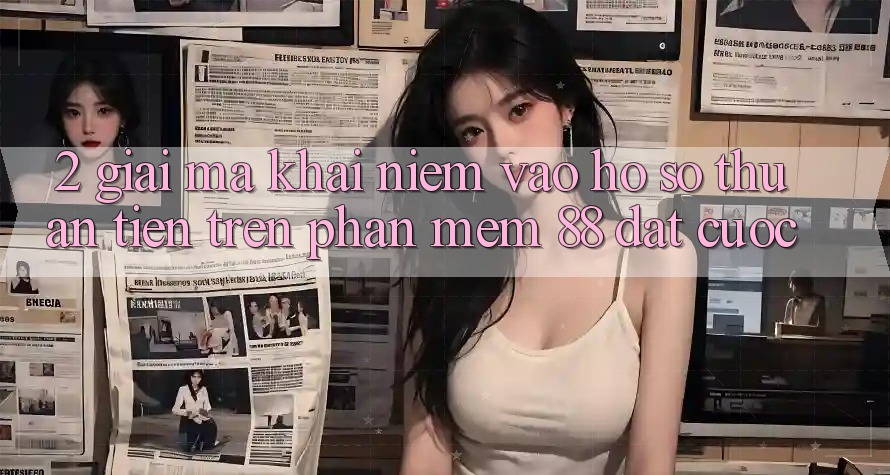 2. Giải Mã Khái Niệm “Vào hồ sơ Thuận Tiện” Trên Phần mềm 88 Đặt cược