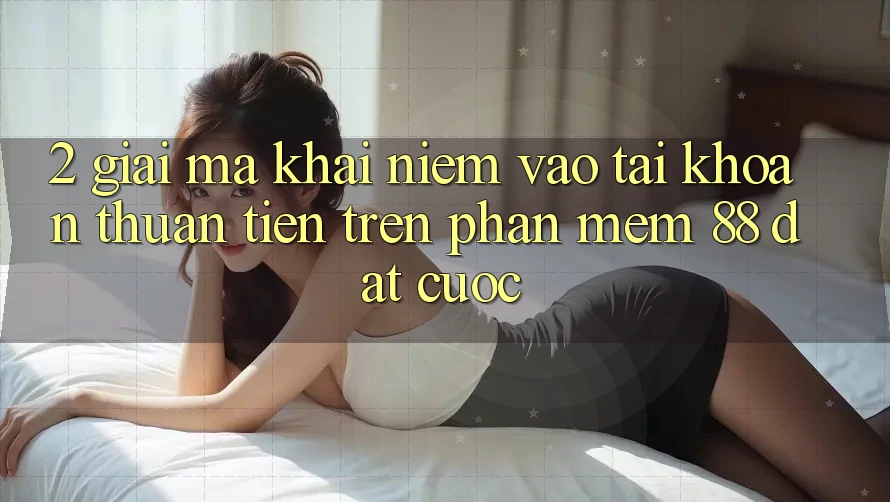 2. Giải Mã Khái Niệm “Vào tài khoản Thuận Tiện” Trên Phần mềm 88 Đặt cược 2. Giải Mã Khái Niệm “Vào tài khoản Thuận Tiện” Trên Phần mềm 88 Đặt cược