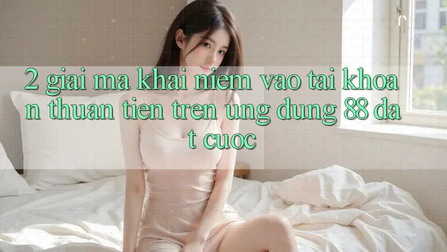 2. Giải Mã Khái Niệm “Vào tài khoản Thuận Tiện” Trên Ứng dụng 88 Đặt cược 2. Giải Mã Khái Niệm “Vào tài khoản Thuận Tiện” Trên Ứng dụng 88 Đặt cược
