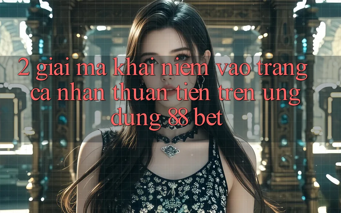 2. Giải Mã Khái Niệm “Vào trang cá nhân Thuận Tiện” Trên Ứng dụng 88 Bet 2. Giải Mã Khái Niệm “Vào trang cá nhân Thuận Tiện” Trên Ứng dụng 88 Bet