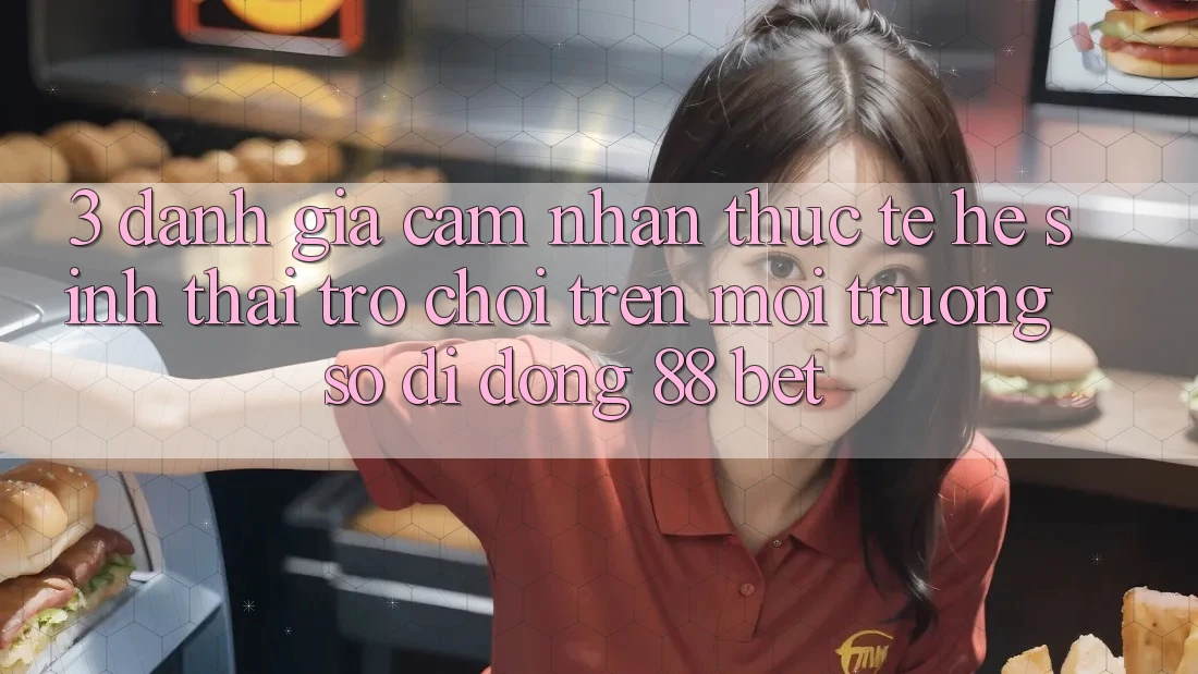 3. Đánh Giá Cảm nhận Thực Tế Hệ Sinh Thái Trò Chơi Trên Môi trường số di động 88 Bet