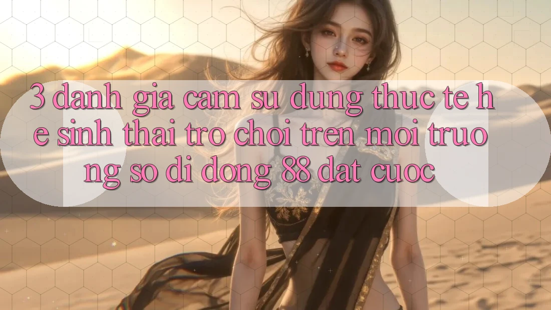 3. Đánh Giá Cảm sử dụng Thực Tế Hệ Sinh Thái Trò Chơi Trên Môi trường số di động 88 Đặt cược