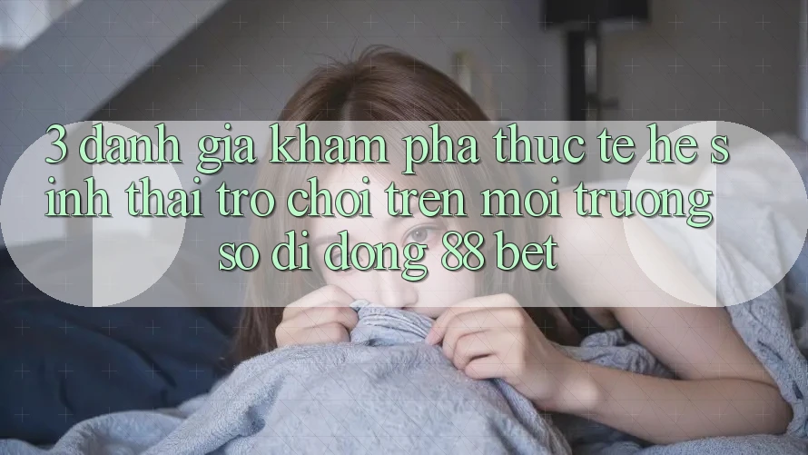 3. Đánh Giá Khám phá Thực Tế Hệ Sinh Thái Trò Chơi Trên Môi trường số di động 88 Bet 3. Đánh Giá Khám phá Thực Tế Hệ Sinh Thái Trò Chơi Trên Môi trường số di động 88 Bet