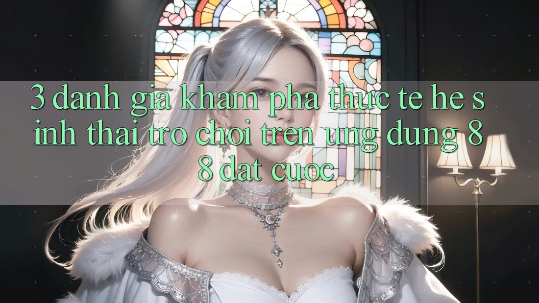 3. Đánh Giá Khám phá Thực Tế Hệ Sinh Thái Trò Chơi Trên Ứng dụng 88 Đặt cược 3. Đánh Giá Khám phá Thực Tế Hệ Sinh Thái Trò Chơi Trên Ứng dụng 88 Đặt cược