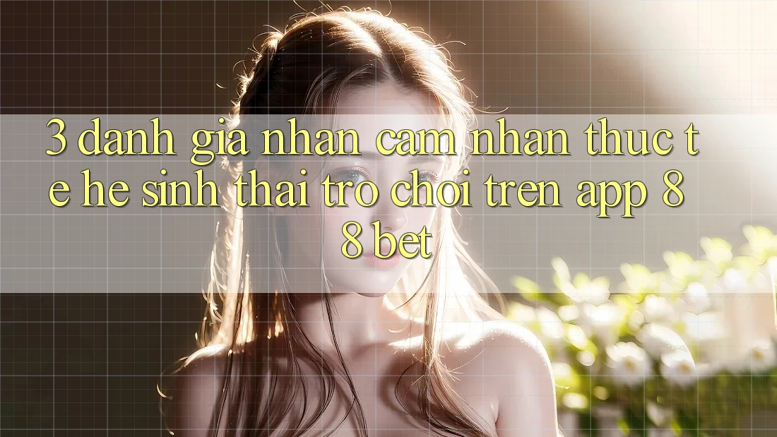 3. Đánh Giá Nhận cảm nhận Thực Tế Hệ Sinh Thái Trò Chơi Trên App 88 Bet 3. Đánh Giá Nhận cảm nhận Thực Tế Hệ Sinh Thái Trò Chơi Trên App 88 Bet