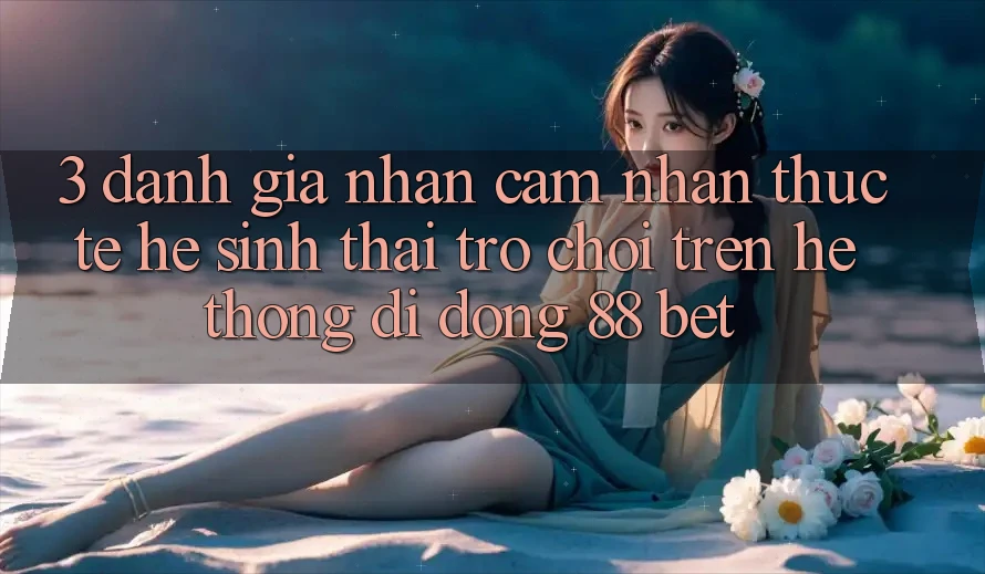 3. Đánh Giá Nhận cảm nhận Thực Tế Hệ Sinh Thái Trò Chơi Trên Hệ thống di động 88 Bet