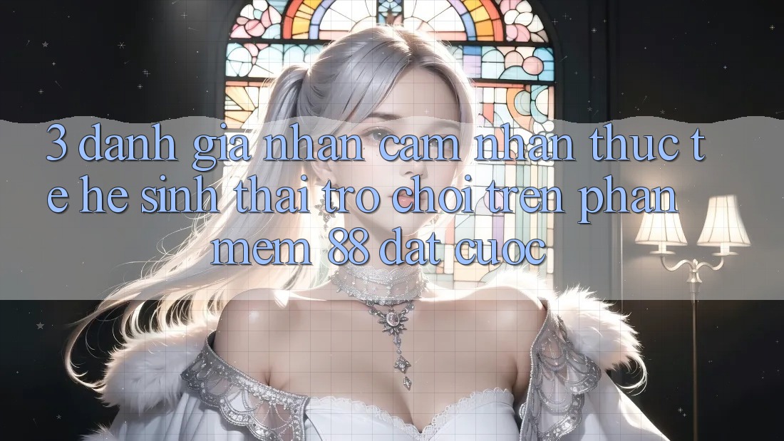 3. Đánh Giá Nhận cảm nhận Thực Tế Hệ Sinh Thái Trò Chơi Trên Phần mềm 88 Đặt cược