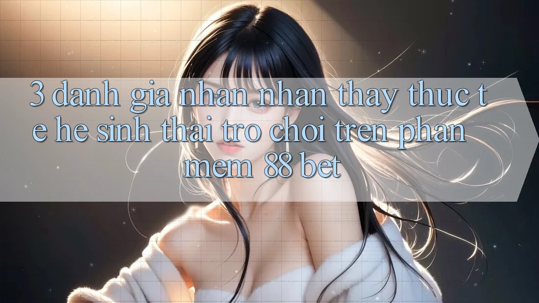 3. Đánh Giá Nhận nhận thấy Thực Tế Hệ Sinh Thái Trò Chơi Trên Phần mềm 88 Bet