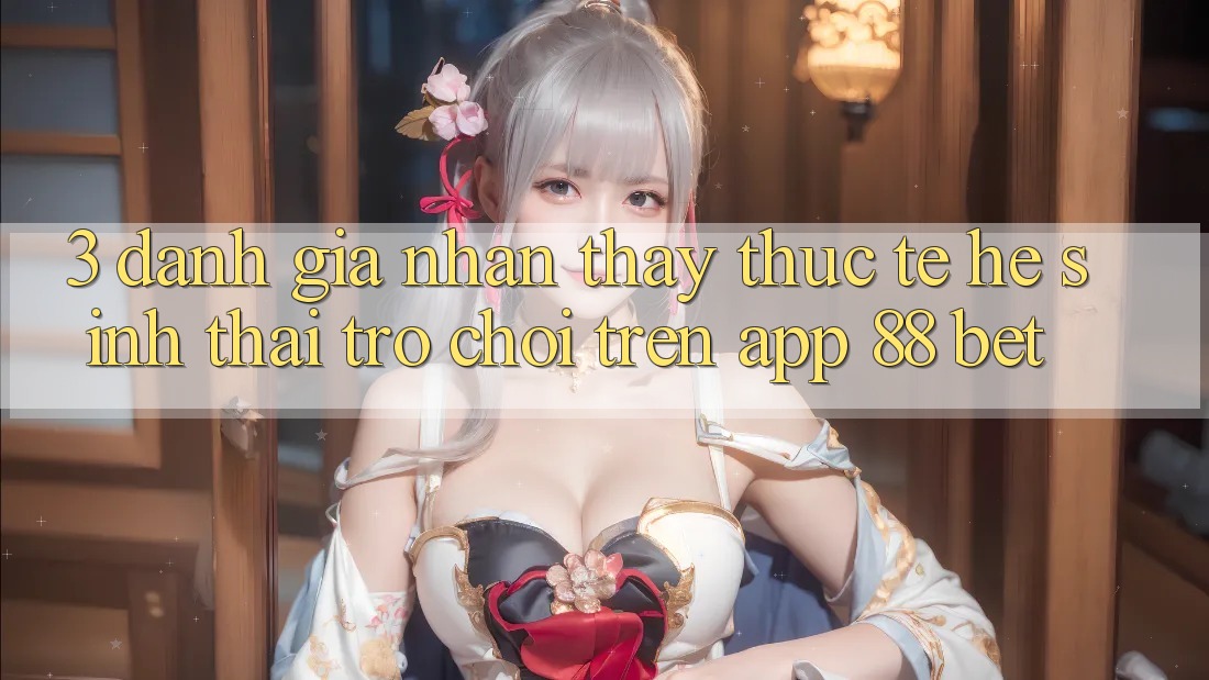 3. Đánh Giá Nhận thấy Thực Tế Hệ Sinh Thái Trò Chơi Trên App 88 Bet 3. Đánh Giá Nhận thấy Thực Tế Hệ Sinh Thái Trò Chơi Trên App 88 Bet
