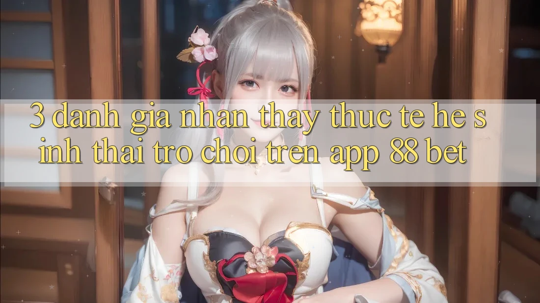 3. Đánh Giá Nhận thấy Thực Tế Hệ Sinh Thái Trò Chơi Trên App 88 Bet 3. Đánh Giá Nhận thấy Thực Tế Hệ Sinh Thái Trò Chơi Trên App 88 Bet