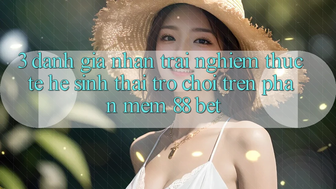 3. Đánh Giá Nhận trải nghiệm Thực Tế Hệ Sinh Thái Trò Chơi Trên Phần mềm 88 Bet 3. Đánh Giá Nhận trải nghiệm Thực Tế Hệ Sinh Thái Trò Chơi Trên Phần mềm 88 Bet