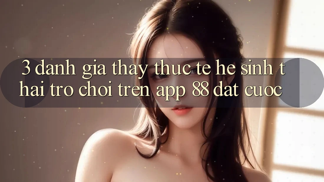 3. Đánh Giá Thấy Thực Tế Hệ Sinh Thái Trò Chơi Trên App 88 Đặt cược 3. Đánh Giá Thấy Thực Tế Hệ Sinh Thái Trò Chơi Trên App 88 Đặt cược