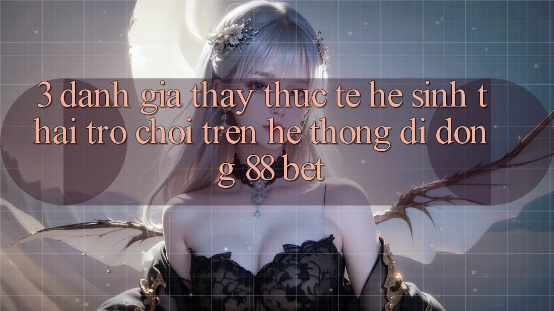 3. Đánh Giá Thấy Thực Tế Hệ Sinh Thái Trò Chơi Trên Hệ thống di động 88 Bet 3. Đánh Giá Thấy Thực Tế Hệ Sinh Thái Trò Chơi Trên Hệ thống di động 88 Bet