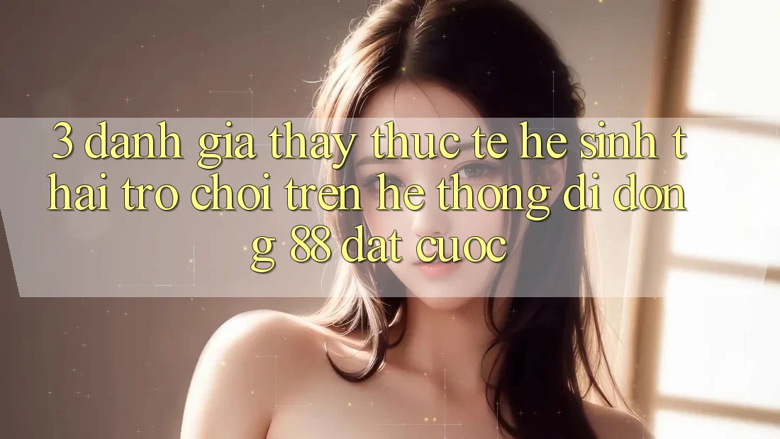 3. Đánh Giá Thấy Thực Tế Hệ Sinh Thái Trò Chơi Trên Hệ thống di động 88 Đặt cược 3. Đánh Giá Thấy Thực Tế Hệ Sinh Thái Trò Chơi Trên Hệ thống di động 88 Đặt cược