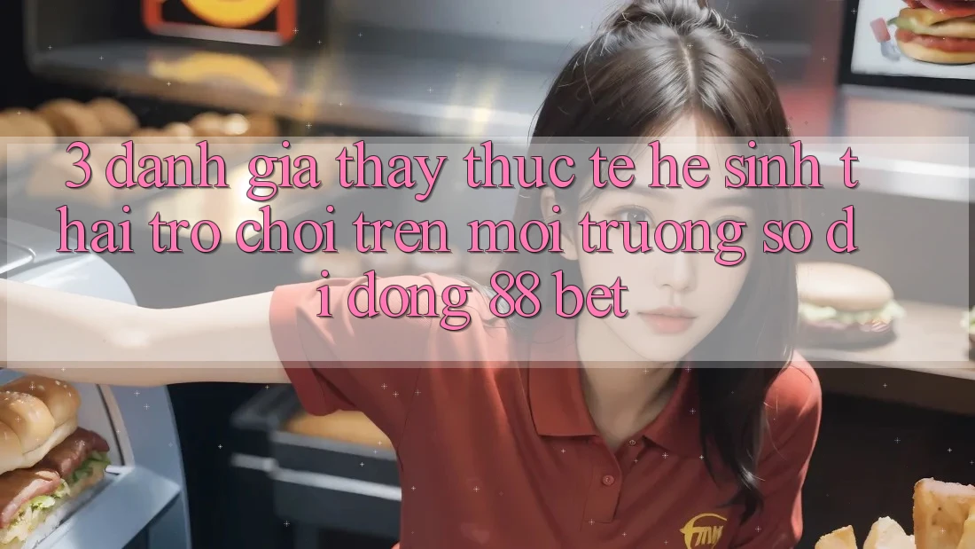 3. Đánh Giá Thấy Thực Tế Hệ Sinh Thái Trò Chơi Trên Môi trường số di động 88 Bet