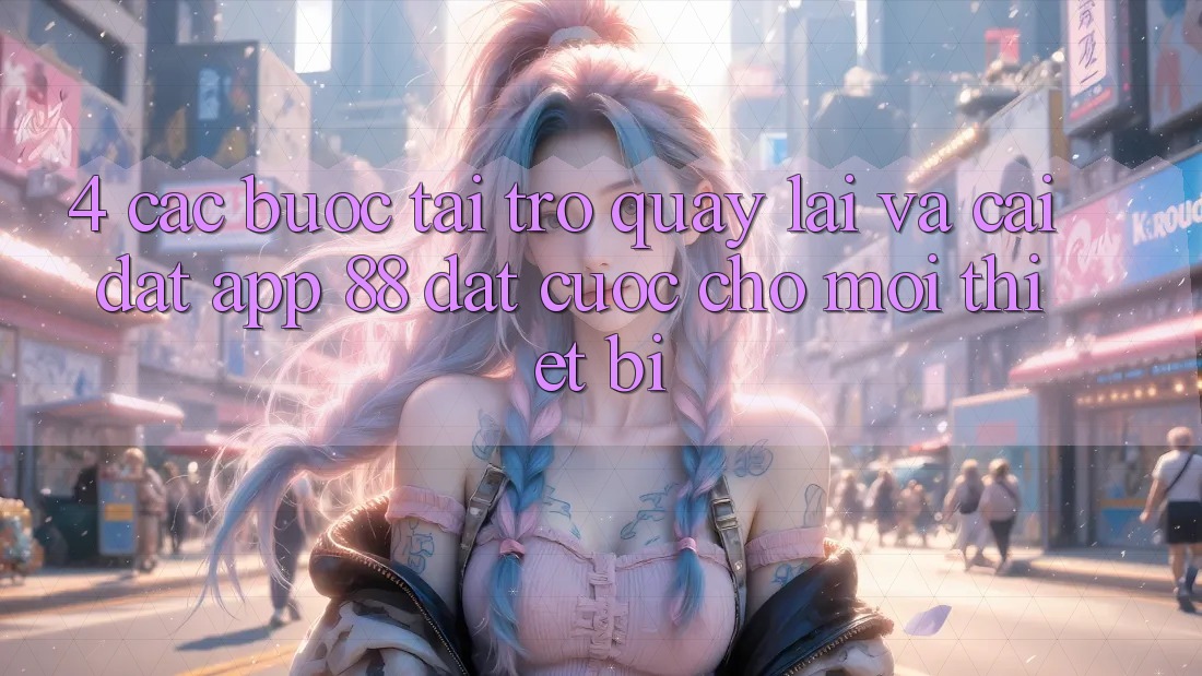 4. Các bước Tải trở quay lại Và Cài Đặt App 88 Đặt cược Cho Mọi Thiết Bị