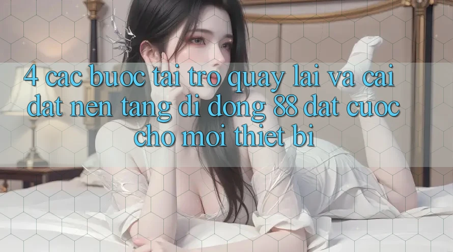4. Các bước Tải trở quay lại Và Cài Đặt Nền tảng di động 88 Đặt cược Cho Mọi Thiết Bị