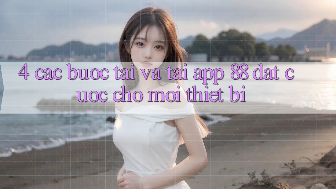 4. Các bước Tải Và Tải App 88 Đặt cược Cho Mọi Thiết Bị 4. Các bước Tải Và Tải App 88 Đặt cược Cho Mọi Thiết Bị