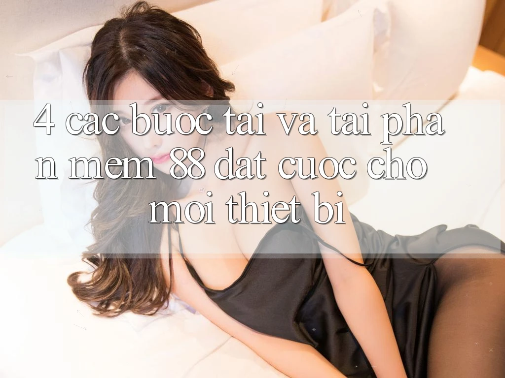 4. Các bước Tải Và Tải Phần mềm 88 Đặt cược Cho Mọi Thiết Bị 4. Các bước Tải Và Tải Phần mềm 88 Đặt cược Cho Mọi Thiết Bị