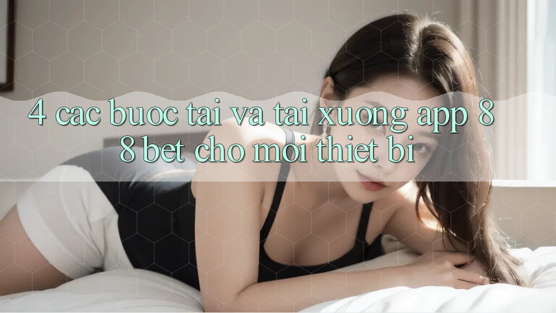 4. Các bước Tải Và Tải xuống App 88 Bet Cho Mọi Thiết Bị 4. Các bước Tải Và Tải xuống App 88 Bet Cho Mọi Thiết Bị