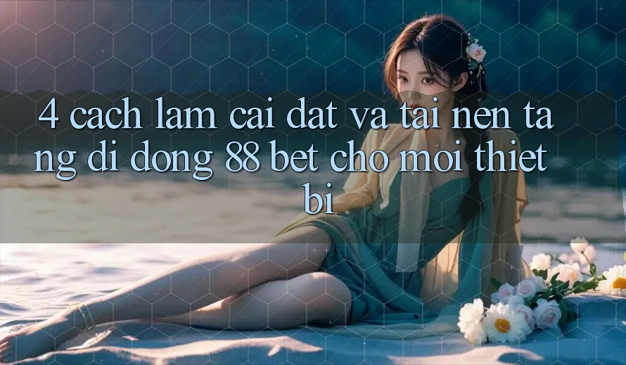 4. Cách làm Cài đặt Và Tải Nền tảng di động 88 Bet Cho Mọi Thiết Bị 4. Cách làm Cài đặt Và Tải Nền tảng di động 88 Bet Cho Mọi Thiết Bị