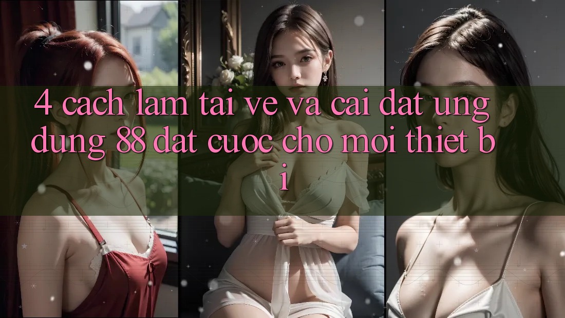 4. Cách làm Tải về Và Cài Đặt Ứng dụng 88 Đặt cược Cho Mọi Thiết Bị 4. Cách làm Tải về Và Cài Đặt Ứng dụng 88 Đặt cược Cho Mọi Thiết Bị