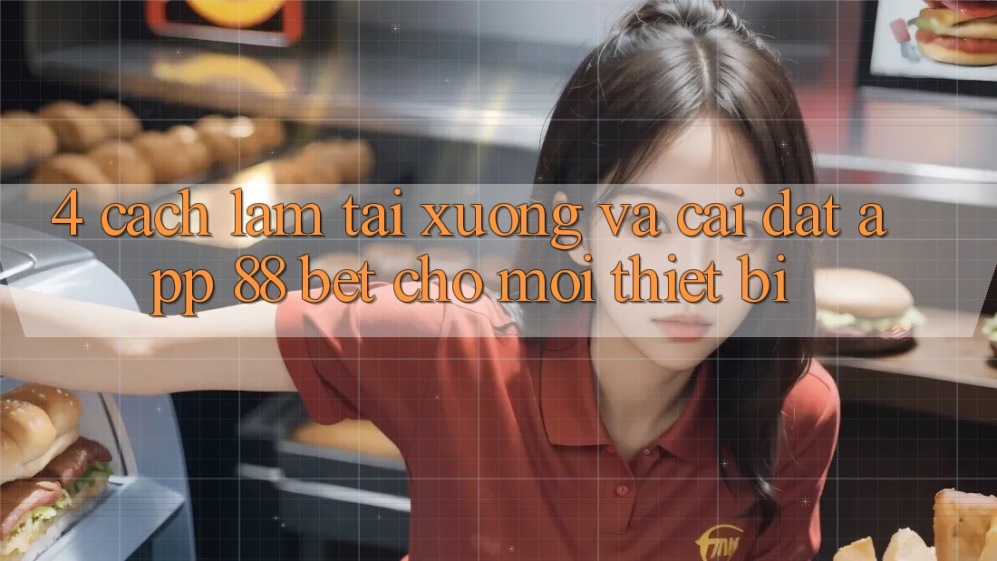 4. Cách làm Tải xuống Và Cài Đặt App 88 Bet Cho Mọi Thiết Bị 4. Cách làm Tải xuống Và Cài Đặt App 88 Bet Cho Mọi Thiết Bị