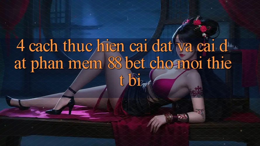 4. Cách thực hiện Cài đặt Và Cài Đặt Phần mềm 88 Bet Cho Mọi Thiết Bị 4. Cách thực hiện Cài đặt Và Cài Đặt Phần mềm 88 Bet Cho Mọi Thiết Bị