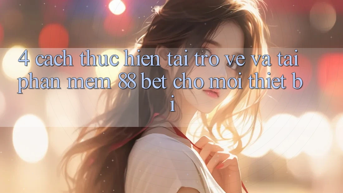 4. Cách thực hiện Tải trở về Và Tải Phần mềm 88 Bet Cho Mọi Thiết Bị 4. Cách thực hiện Tải trở về Và Tải Phần mềm 88 Bet Cho Mọi Thiết Bị