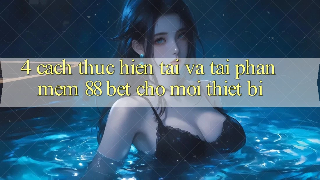 4. Cách thực hiện Tải Và Tải Phần mềm 88 Bet Cho Mọi Thiết Bị