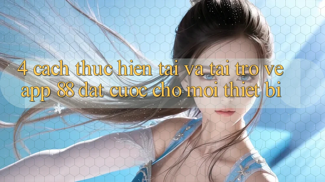 4. Cách thực hiện Tải Và Tải trở về App 88 Đặt cược Cho Mọi Thiết Bị 4. Cách thực hiện Tải Và Tải trở về App 88 Đặt cược Cho Mọi Thiết Bị