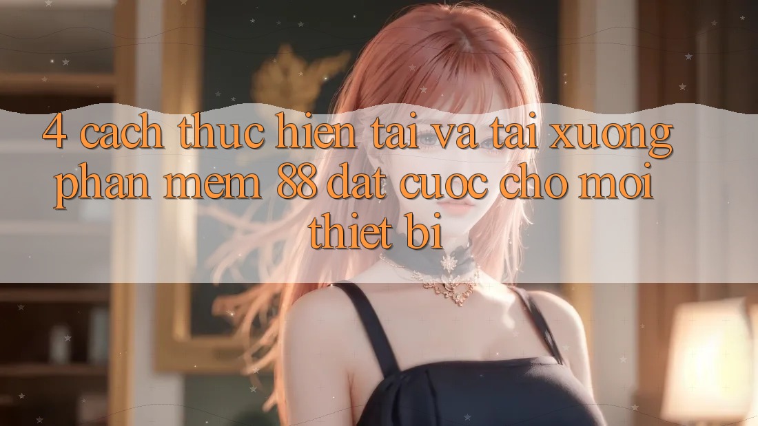 4. Cách thực hiện Tải Và Tải xuống Phần mềm 88 Đặt cược Cho Mọi Thiết Bị 4. Cách thực hiện Tải Và Tải xuống Phần mềm 88 Đặt cược Cho Mọi Thiết Bị