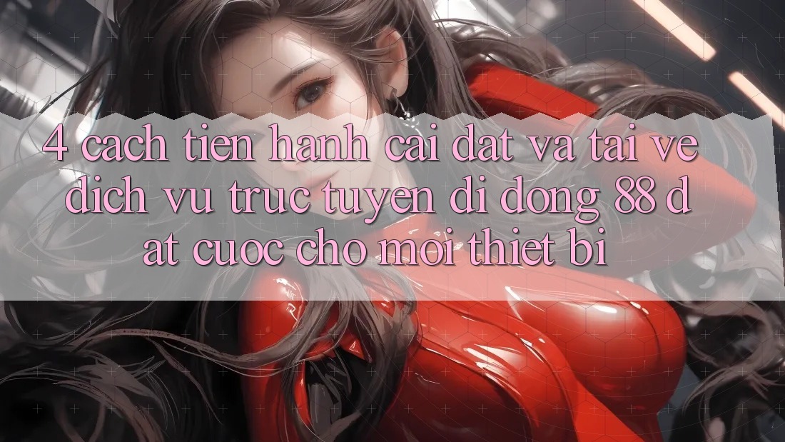 4. Cách tiến hành Cài đặt Và Tải về Dịch vụ trực tuyến di động 88 Đặt cược Cho Mọi Thiết Bị 4. Cách tiến hành Cài đặt Và Tải về Dịch vụ trực tuyến di động 88 Đặt cược Cho Mọi Thiết Bị
